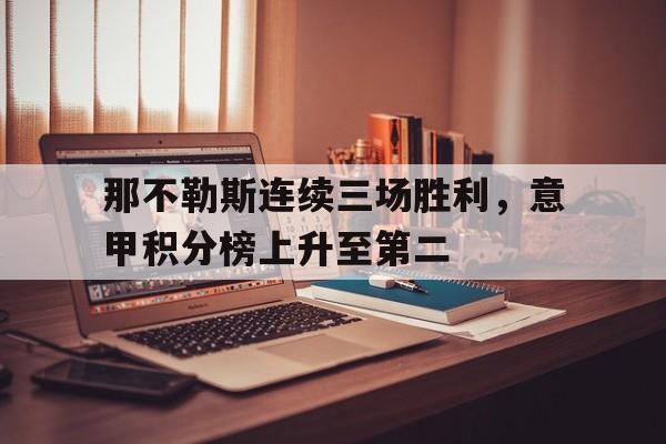 IM电竞最新下载安卓版-那不勒斯连续三场胜利，意甲积分榜上升至第二