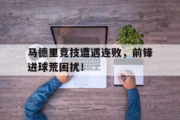 IM电竞最新下载安卓版-马德里竞技遭遇连败，前锋进球荒困扰！