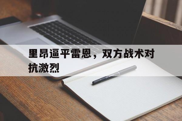IM电竞最新下载手机版-里昂逼平雷恩，双方战术对抗激烈