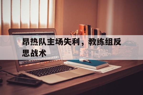 IM电竞最新下载手机版-昂热队主场失利，教练组反思战术