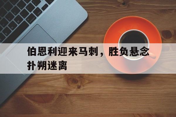 IM电竞最新下载手机版-伯恩利迎来马刺，胜负悬念扑朔迷离