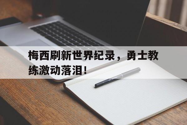 IM电竞最新下载安卓版-梅西刷新世界纪录，勇士教练激动落泪！